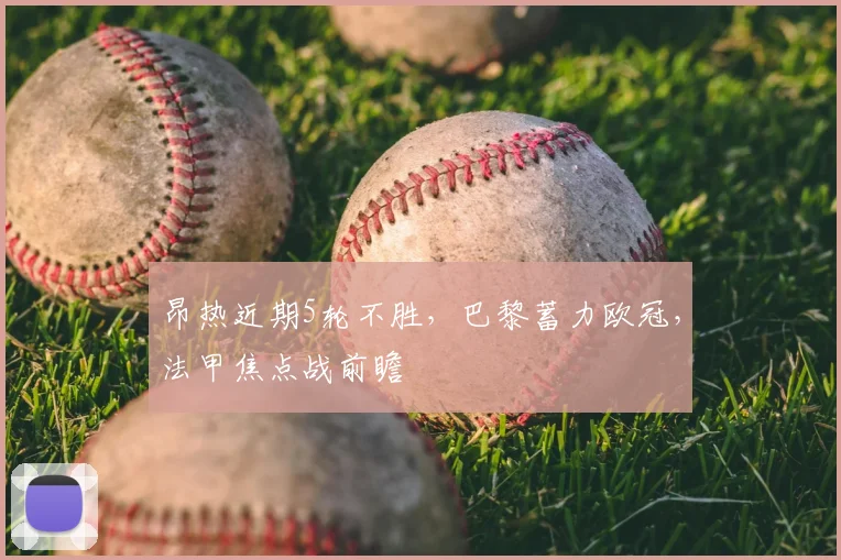 昂热近期5轮不胜，巴黎蓄力欧冠，法甲焦点战前瞻