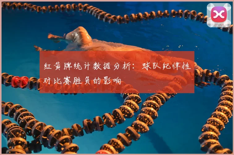 红黄牌统计数据分析：球队纪律性对比赛胜负的影响