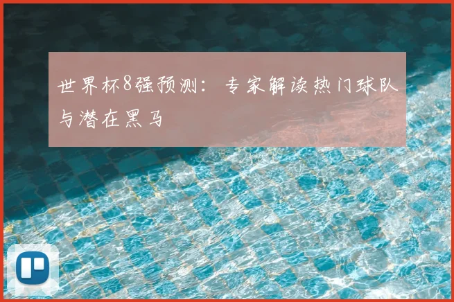 世界杯8强预测：专家解读热门球队与潜在黑马