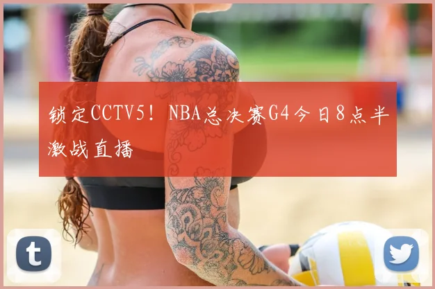 锁定CCTV5！NBA总决赛G4今日8点半激战直播