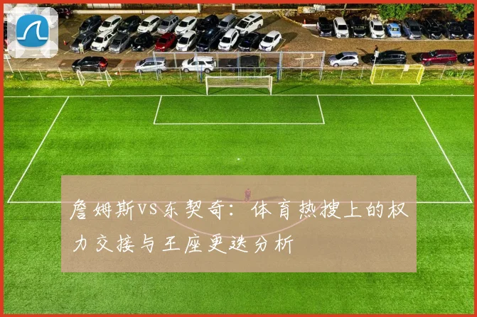 詹姆斯vs东契奇：体育热搜上的权力交接与王座更迭分析