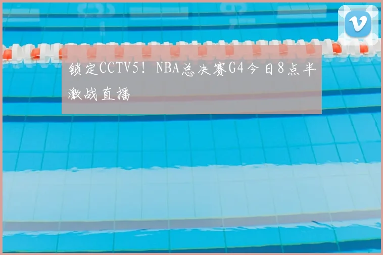 锁定CCTV5！NBA总决赛G4今日8点半激战直播