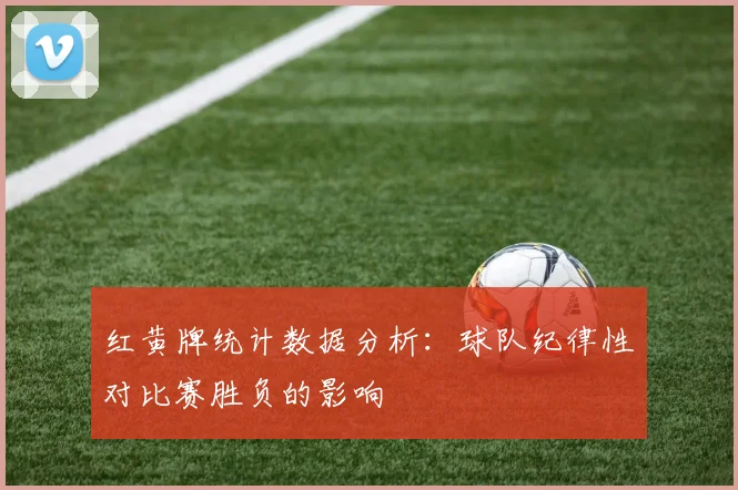 红黄牌统计数据分析：球队纪律性对比赛胜负的影响