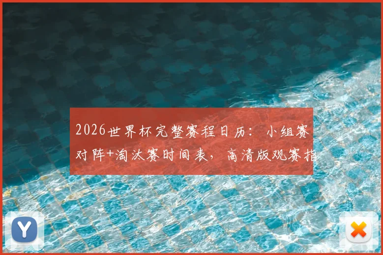 2026世界杯完整赛程日历：小组赛对阵+淘汰赛时间表，高清版观赛指南一键获取