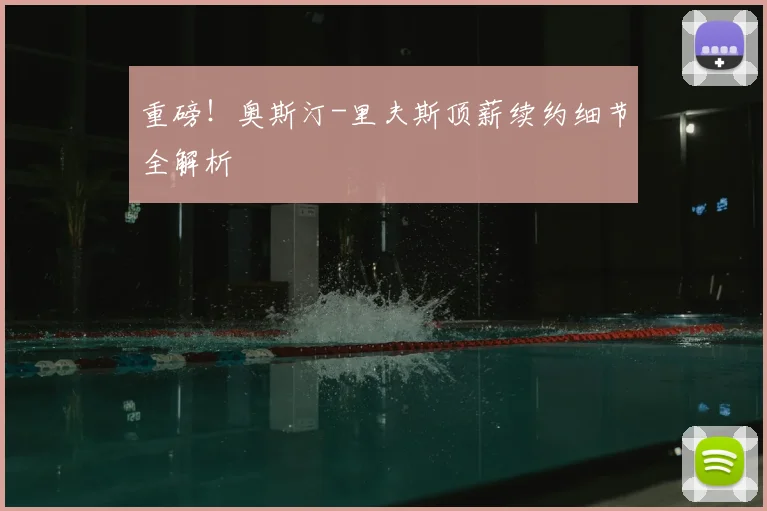 重磅！奥斯汀-里夫斯顶薪续约细节全解析