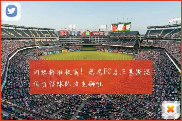 训练标准极高！悉尼FC后卫基斯诺伯自信球队力克狮吼