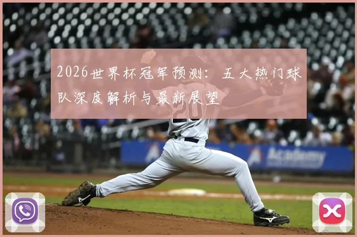 2026世界杯冠军预测：五大热门球队深度解析与最新展望