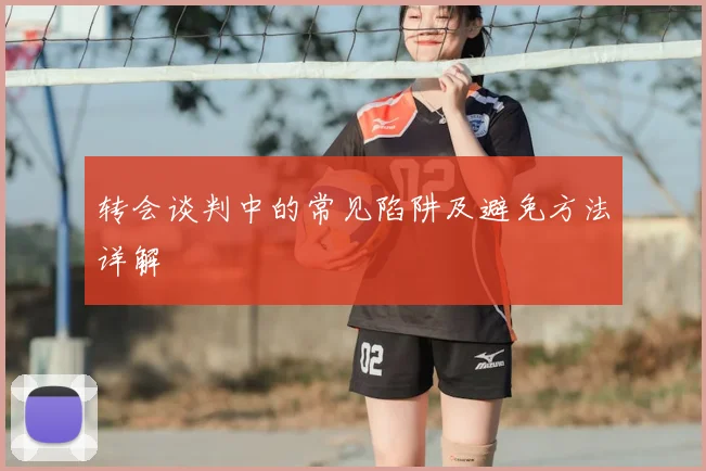 转会谈判中的常见陷阱及避免方法详解