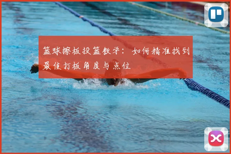 篮球擦板投篮教学：如何精准找到最佳打板角度与点位