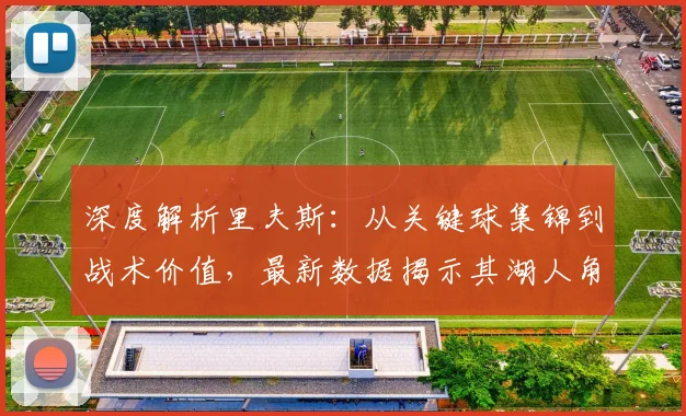 深度解析里夫斯：从关键球集锦到战术价值，最新数据揭示其湖人角色
