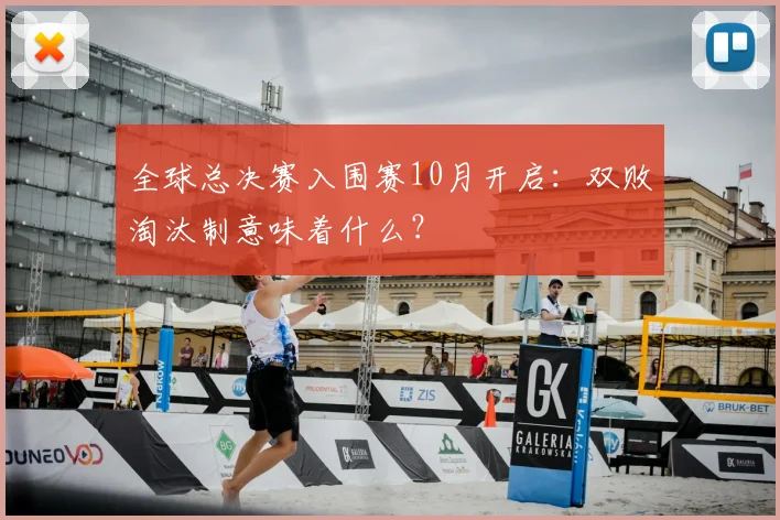 全球总决赛入围赛10月开启：双败淘汰制意味着什么？